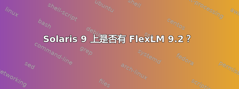 Solaris 9 上是否有 FlexLM 9.2？