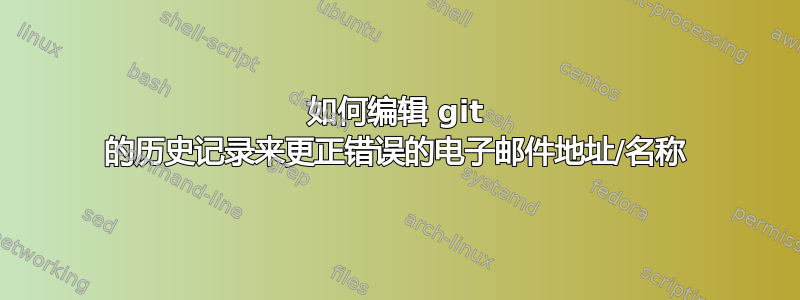 如何编辑 git 的历史记录来更正错误的电子邮件地址/名称