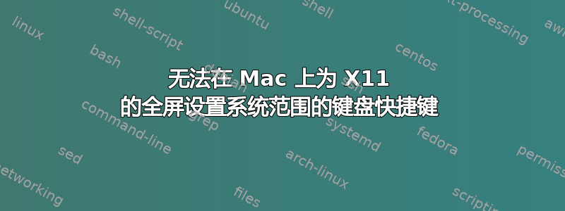 无法在 Mac 上为 X11 的全屏设置系统范围的键盘快捷键