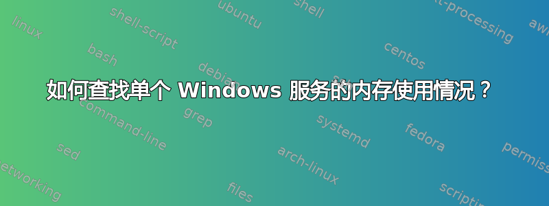 如何查找单个 Windows 服务的内存使用情况？