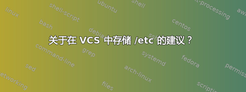 关于在 VCS 中存储 /etc 的建议？