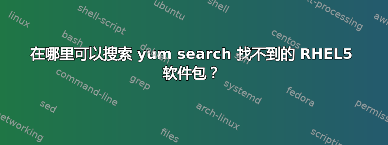 在哪里可以搜索 yum search 找不到的 RHEL5 软件包？