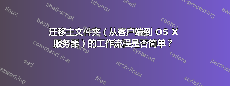 迁移主文件夹（从客户端到 OS X 服务器）的工作流程是否简单？