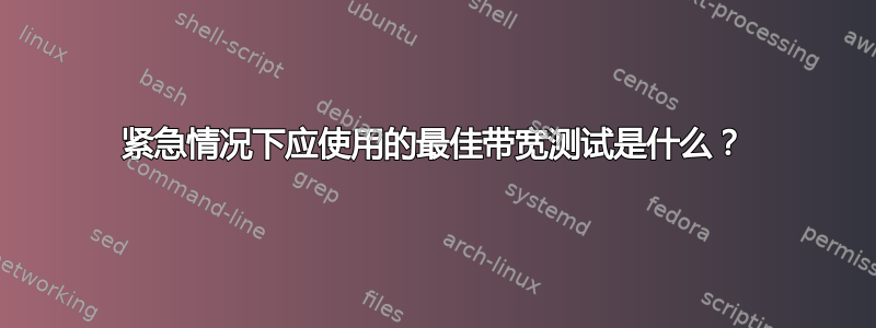 紧急情况下应使用的最佳带宽测试是什么？