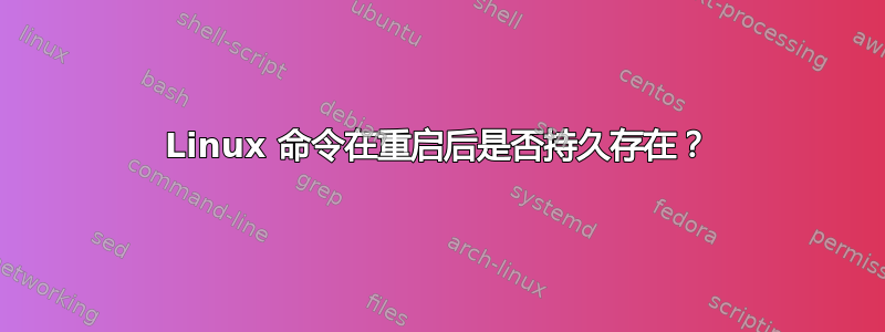 Linux 命令在重启后是否持久存在？