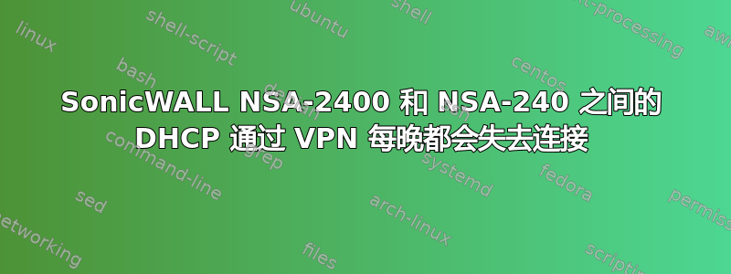 SonicWALL NSA-2400 和 NSA-240 之间的 DHCP 通过 VPN 每晚都会失去连接