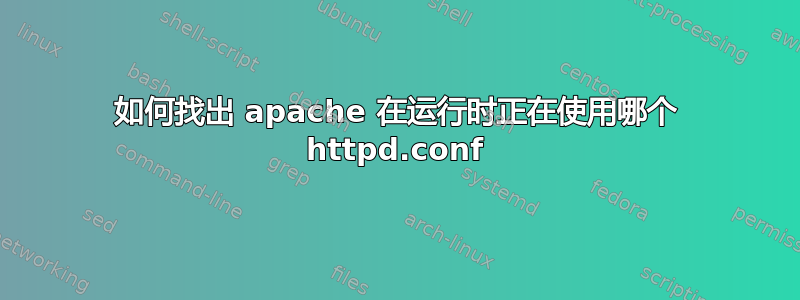 如何找出 apache 在运行时正在使用哪个 httpd.conf