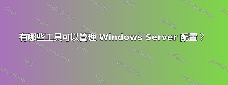 有哪些工具可以管理 Windows Server 配置？