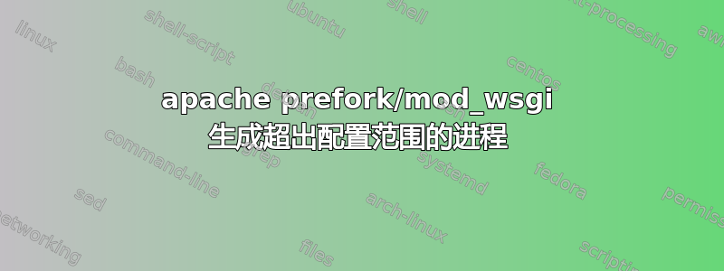 apache prefork/mod_wsgi 生成超出配置范围的进程