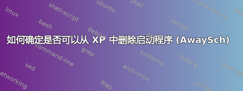 如何确定是否可以从 XP 中删除启动程序 (AwaySch) 