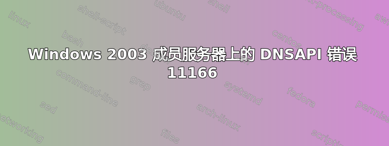 Windows 2003 成员服务器上的 DNSAPI 错误 11166