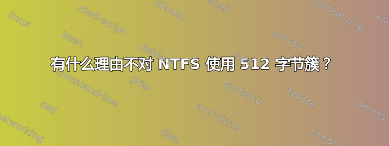 有什么理由不对 NTFS 使用 512 字节簇？