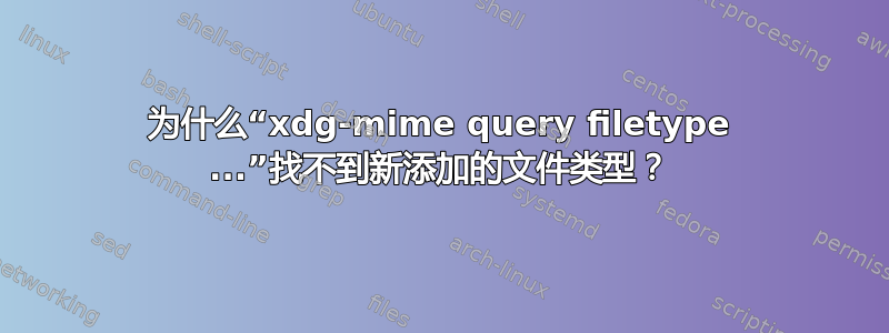 为什么“xdg-mime query filetype ...”找不到新添加的文件类型？