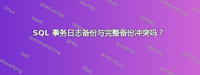 SQL 事务日志备份与完整备份冲突吗？