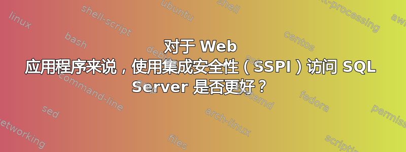 对于 Web 应用程序来说，使用集成安全性（SSPI）访问 SQL Server 是否更好？