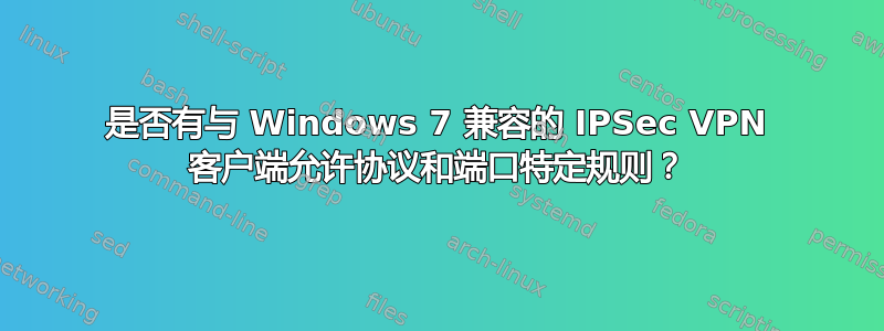 是否有与 Windows 7 兼容的 IPSec VPN 客户端允许协议和端口特定规则？