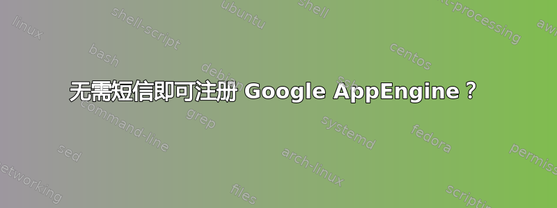 无需短信即可注册 Google AppEngine？