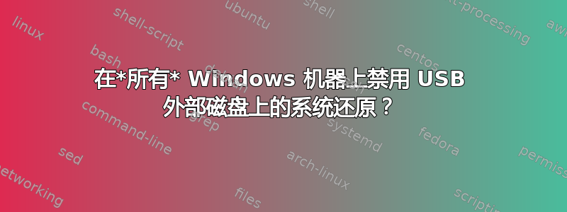 在*所有* Windows 机器上禁用 USB 外部磁盘上的系统还原？