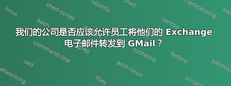 我们的公司是否应该允许员工将他们的 Exchange 电子邮件转发到 GMail？