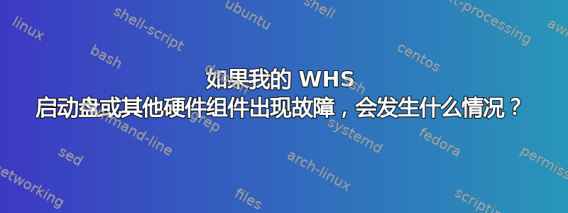 如果我的 WHS 启动盘或其他硬件组件出现故障，会发生什么情况？