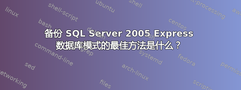 备份 SQL Server 2005 Express 数据库模式的最佳方法是什么？