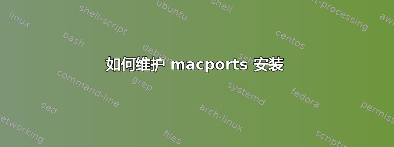 如何维护 macports 安装