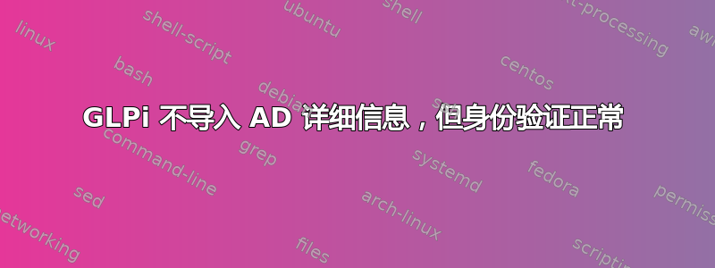 GLPi 不导入 AD 详细信息，但身份验证正常