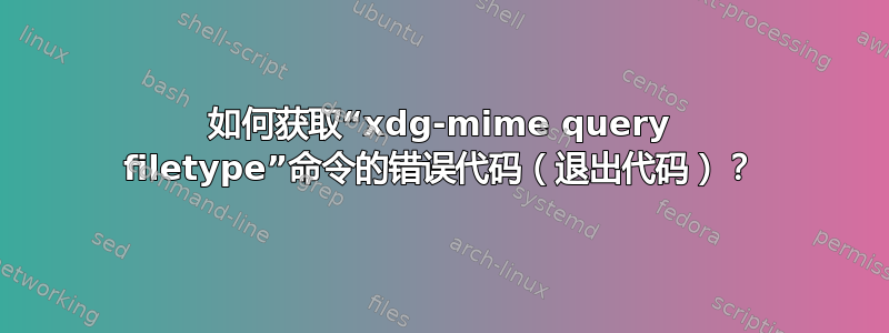 如何获取“xdg-mime query filetype”命令的错误代码（退出代码）？