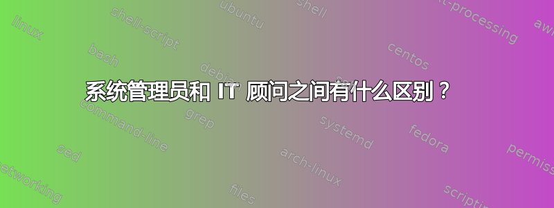 系统管理员和 IT 顾问之间有什么区别？ 