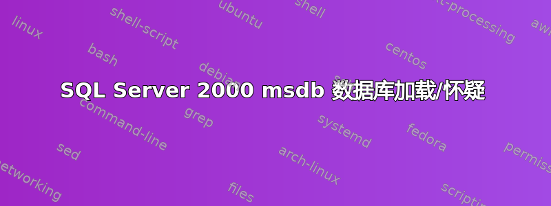 SQL Server 2000 msdb 数据库加载/怀疑