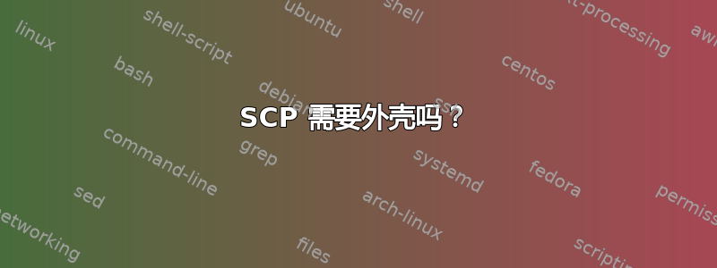 SCP 需要外壳吗？