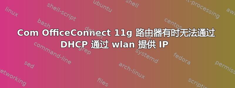 3Com OfficeConnect 11g 路由器有时无法通过 DHCP 通过 wlan 提供 IP 