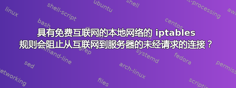 具有免费互联网的本地网络的 iptables 规则会阻止从互联网到服务器的未经请求的连接？