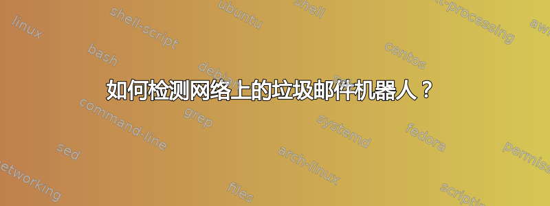 如何检测网络上的垃圾邮件机器人？