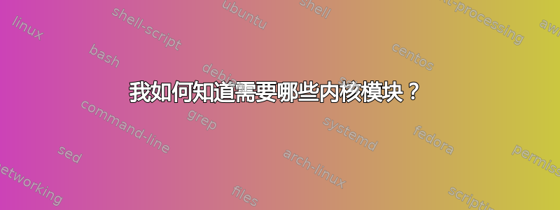 我如何知道需要哪些内核模块？