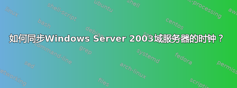 如何同步Windows Server 2003域服务器的时钟？