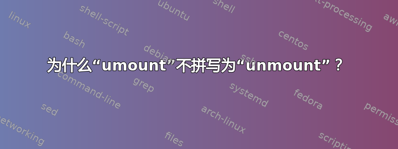 为什么“umount”不拼写为“unmount”？