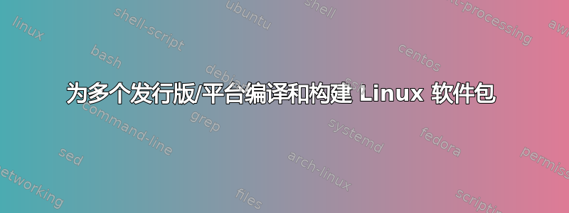 为多个发行版/平台编译和构建 Linux 软件包