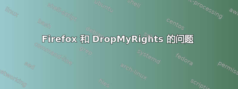 Firefox 和 DropMyRights 的问题