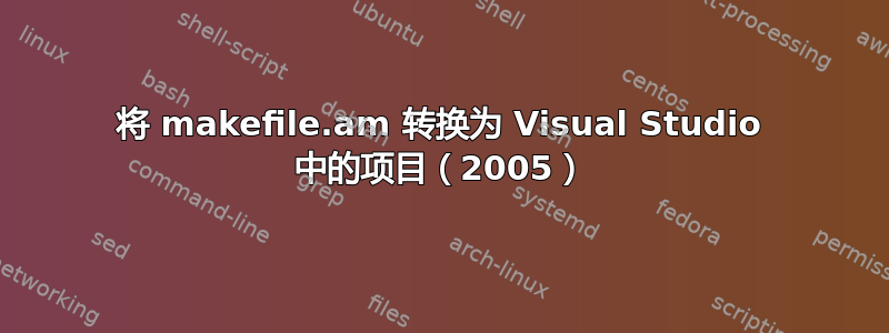 将 makefile.am 转换为 Visual Studio 中的项目（2005）