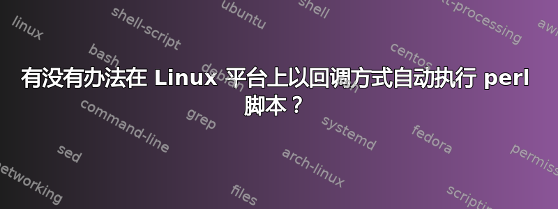 有没有办法在 Linux 平台上以回调方式自动执行 perl 脚本？