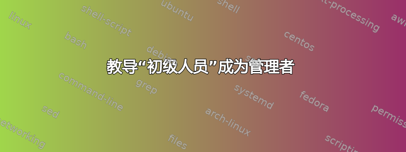 教导“初级人员”成为管理者