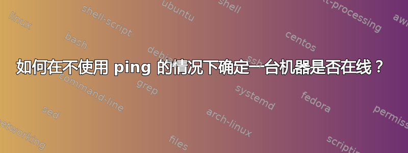 如何在不使用 ping 的情况下确定一台机器是否在线？