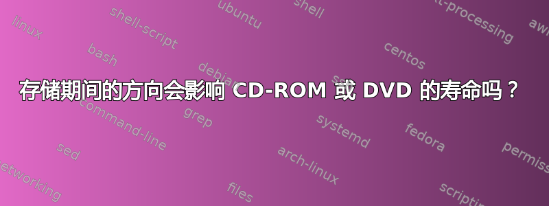 存储期间的方向会影响 CD-ROM 或 DVD 的寿命吗？