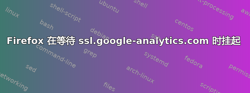 Firefox 在等待 ssl.google-analytics.com 时挂起