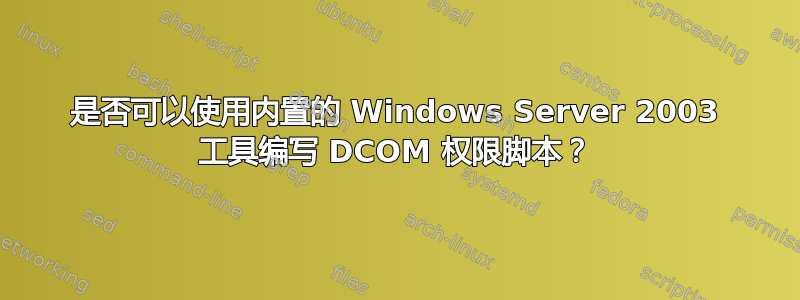 是否可以使用内置的 Windows Server 2003 工具编写 DCOM 权限脚本？