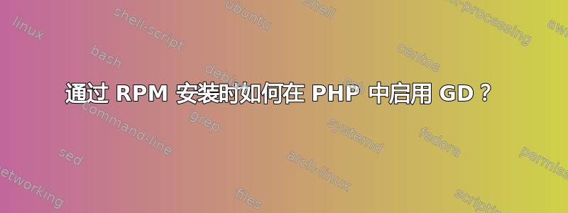 通过 RPM 安装时如何在 PHP 中启用 GD？