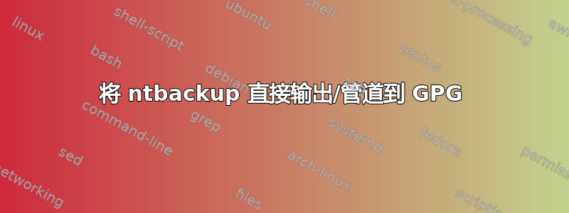 将 ntbackup 直接输出/管道到 GPG