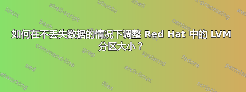 如何在不丢失数据的情况下调整 Red Hat 中的 LVM 分区大小？