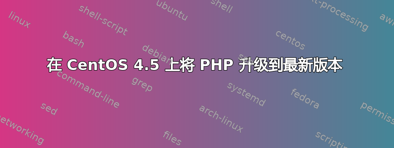 在 CentOS 4.5 上将 PHP 升级到最新版本